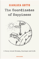 The Coordinates of Happiness. a Story About Dreams, Journeys and Life by Gianluca Gotto