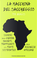 La macchina del saccheggio. Signori della guerra, magnati, trafficanti e il furto sistematico delle ricchezze africane by Tom Burgis