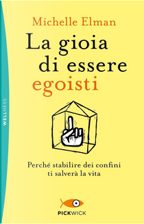 La gioia di essere egoisti. Perché stabilire dei confini ti salverà la vita by Michelle Elman