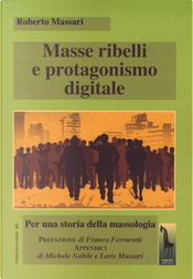 Masse ribelli e protagonismo digitale. Per una storia della massologia by Roberto Massari