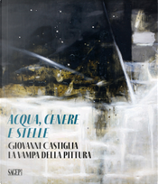 Aqua, cenere e stelle. Giovanni Castiglia. La vampa della pittura
