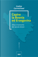 Capire la Bosnia ed Erzegovina. Alba e tramonto del secolo breve by Cathie Carmichael