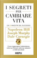 I segreti per cambiare vita. Come raggiungere l'abbondanza nelle tue finanze, nelle tue relazioni e nella tua salute by Dale Carnegie, Joseph Murphy, Napoleon Hill