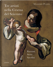 Tre artisti nella Cesena del Seicento. Razzani, Serra, Savolini by Massimo Pulini