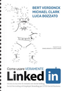 Come usare veramente LinkedIn. Sfrutta la tua rete di contatti con Social Selling, Social Recruiting ed Employer Branding per il tuo social business by Bert Verdonck, Luca Bozzato, Michael Clark
