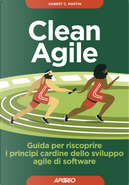 Clean Agile. Guida per riscoprire i principi cardine dello sviluppo Agile del software by Robert C. Martin