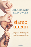 Siamo umani. L'urgenza dell'empatia e della compassione by Daisaku Ikeda, Felix Unger