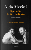 Ogni volta che ti vedo fiorire. Poesie inedite by Alda Merini