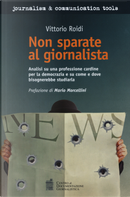 Non sparate al giornalista. Analisi di una professione cardine per la democrazia e su come e dove bisognerebbe studiarla by Vittorio Roidi