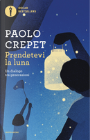 Prendetevi la luna. Un dialogo tra generazioni by Paolo Crepet