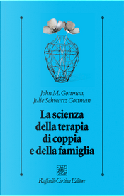 La scienza della terapia di coppia e della famiglia by John Gottman, Julie Schwartz Gottman La scienza della terapia di coppia e della famiglia by John Gottman, Julie Schwartz Gottman