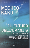 Il futuro dell'umanità. Dalla vita su Marte all'immortalità, così la scienza cambia il nostro destino by Michio Kaku