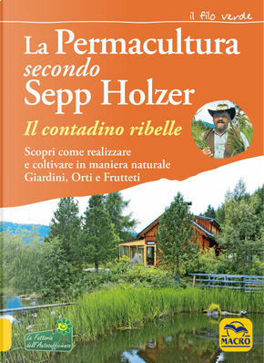 La permacultura secondo Sepp Holzer. Il contadino ribelle. Scopri come realizzare e coltivare in maniera naturale giardini, orti e frutteti by Sepp Holzer
