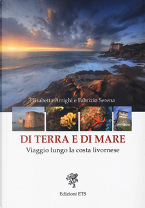 Di terra e di mare. Viaggio lungo la costa livornese by Elisabetta Arrighi, F. Serena