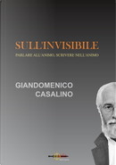 Sull'invisibile. Parlare all'animo, scrivere nell'animo by Giandomenico Casalino