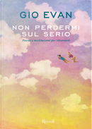 Non perdermi sul serio. Poesie e meditazioni per ritrovarsi by Gio Evan