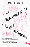 La meravigliosa vita dei filosofi. Da Talete a Derrida passando per Schopenhauer, la storia del pensiero come non l'avete mai vista by Masato Tanaka