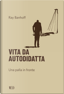 Vita da autodidatta. Una palla in fronte by Ray Banhoff