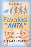 Favolosi «anta». Perché la vita comincia a quarant'anni by David Bainbridge