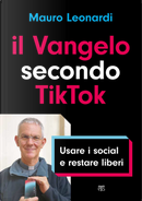 Il Vangelo secondo TikTok. Usare i social e restare liberi by Mauro Leonardi