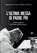 L'ultima messa di Padre Pio. L'anima segreta del santo delle stigmate by Alessandro Gnocchi, Mario Palmaro