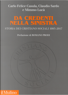 Da credenti nella sinistra. Storia dei Cristiano sociali 1993-2017 by Carlo Felice Casula, Claudio Sardo, Mimmo Lucà