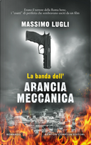 La banda dell'Arancia Meccanica by Massimo Lugli