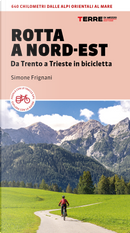 Rotta a Nord-Est. Da Trento a Trieste in bicicletta. 640 km dalle Alpi orientali al mare by Simone Frignani