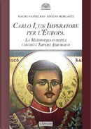 Carlo I d'Asburgo, un Imperatore per l'Europa. La Massoneria europea contro l'Impero Asburgico by Adolfo Morganti, Mauro Faverzani