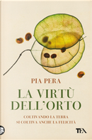 La virtù dell'orto. Coltivando la terra si coltiva anche la felicità by Pia Pera