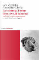La scimmia, l'uomo primitivo, il bambino. Studi sulla storia del comportamento by Aleksandr Lurija, Lev S. Vygotskij