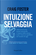Intuizione selvaggia. Abbraccia la tua anima ancestrale e impara dalla natura come vivere in equilibrio nel mondo di oggi by Craig Foster