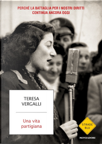 Una vita partigiana. Perché la battaglia per i nostri diritti continua ancora oggi by Teresa Vergalli