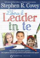 Libera il leader in te. Manuale per educatori e genitori che vogliono ispirare la grandezza nei bambini e nei ragazzi by Stephen R. Covey