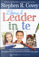 Libera il leader in te. Manuale per educatori e genitori che vogliono ispirare la grandezza nei bambini e nei ragazzi by Stephen R. Covey