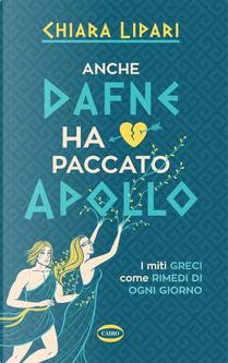 Anche Dafne ha paccato Apollo. I miti greci come rimedi di ogni giorno by Chiara Lipari