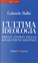 L'ultima ideologia. Breve storia della rivoluzione digitale by Gabriele Balbi