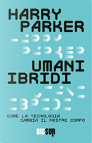 Umani ibridi. Come la tecnologia cambia il nostro corpo by Harry Parker