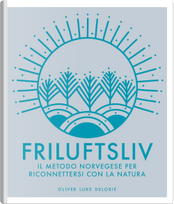 Friluftsliv. Il metodo norvegese per riconnettersi con la natura by Oliver Luke Delorie