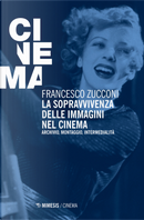 La sopravvivenza delle immagini nel cinema. Archivio, montaggio, intermedialità by Francesco Zucconi