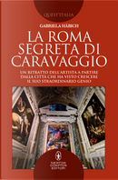La Roma segreta di Caravaggio. Un ritratto dell'artista a partire dalla città che ha visto crescere il suo straordinario genio by Gabriela Häbich