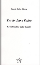 Tra le due e l'alba. La solitudine delle parole by Grazia Apisa Gloria