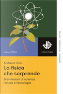 La fisica che sorprende. Brevi lezioni di scienza, natura e tecnologia by Andrea Frova