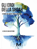 Gli eroi della Shoah. Storie dei Giusti tra le nazioni