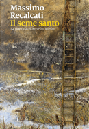Il seme santo. La poetica di Anselm Kiefer by Massimo Recalcati