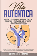 Vita autentica. Guida per liberarti dalla follia politica e trovare significato nella tua esistenza. Navigare le acque torbide dell'attivismo moderno e abbracciare una vita basata su valori, sostenibilità e connessione umana by George Friedman