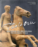Paolo Orsi. Alle origini dell'archeologia tra Calabria e Sicilia. Catalogo della mostra (Reggio Calabria, 3 luglio-8 settembre 2019) by Carmelo Malacrino, Maria Musumeci