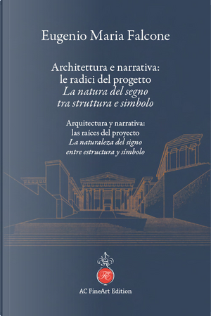 Architettura e narrativa: le radici del progetto. La natura del segno tra struttura e simbolo-Arquitectura y narrativa: las raíces del proyecto. La naturaleza del signo entre estructura y símbolo by Eugenio Maria Falcone