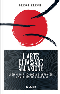 L'arte di passare all'azione. Lezioni di psicologia giapponese per smettere di rimandare by Gregg Krech
