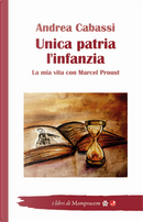 Unica patria l'infanzia. La mia vita con Marcel Proust by Andrea Cabassi